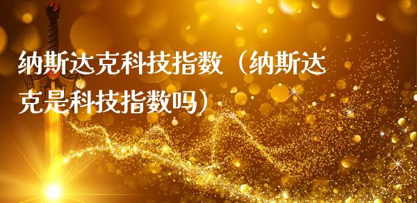 纳斯达克科技指数（纳斯达克是科技指数吗）_https://www.hbaoqiang.com_期货行情_第1张