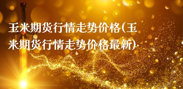 玉米期货行情走势价格(玉米期货行情走势价格最新)_https://www.hbaoqiang.com_黄金期货_第1张