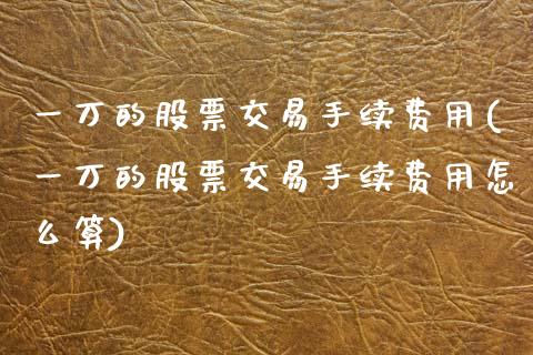 一万的股票交易手续费用(一万的股票交易手续费用怎么算)_https://www.hbaoqiang.com_理财百科_第1张