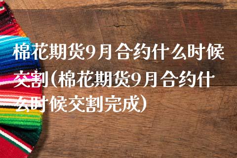 棉花期货9月合约什么时候交割(棉花期货9月合约什么时候交割完成)_https://www.hbaoqiang.com_期货软件_第1张