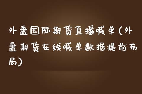 外盘国际期货直播喊单(外盘期货在线喊单数据提前布局)_https://www.hbaoqiang.com_基金投资_第1张