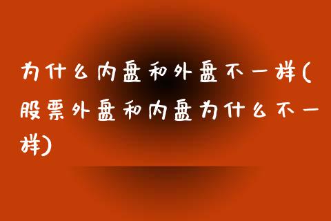 为什么内盘和外盘不一样(股票外盘和内盘为什么不一样)_https://www.hbaoqiang.com_期货手续费_第1张