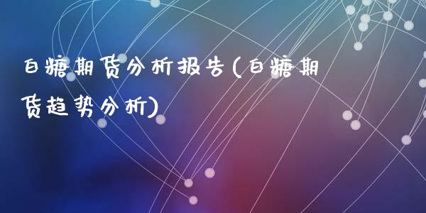 白糖期货分析报告(白糖期货趋势分析)_https://www.hbaoqiang.com_原油期货_第1张
