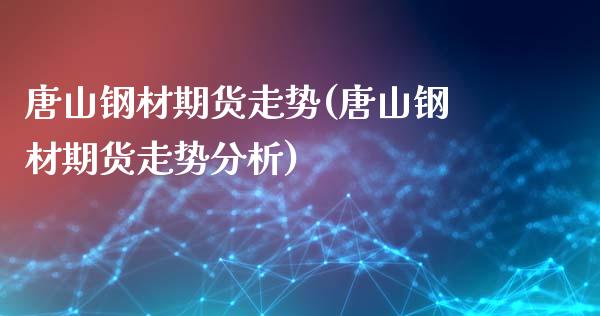 唐山钢材期货走势(唐山钢材期货走势分析)_https://www.hbaoqiang.com_交易心态_第1张