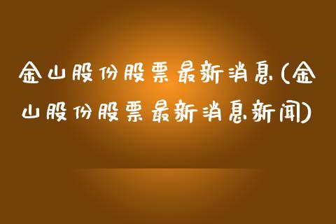 金山股份股票最新消息(金山股份股票最新消息新闻)_https://www.hbaoqiang.com_期货平台_第1张