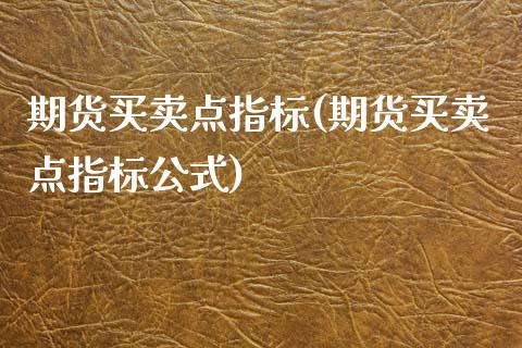 期货买卖点指标(期货买卖点指标公式)_https://www.hbaoqiang.com_股指期货_第1张