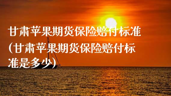 甘肃苹果期货保险赔付标准(甘肃苹果期货保险赔付标准是多少)_https://www.hbaoqiang.com_期货开户_第1张