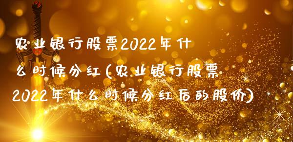 农业银行股票2022年什么时候分红(农业银行股票2022年什么时候分红后的股价)_https://www.hbaoqiang.com_德指期货_第1张