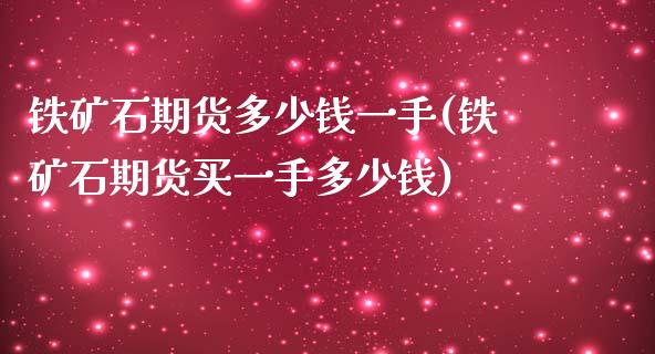 铁矿石期货多少钱一手(铁矿石期货买一手多少钱)_https://www.hbaoqiang.com_基金投资_第1张