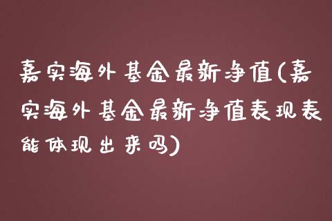 嘉实海外基金最新净值(嘉实海外基金最新净值表现表能体现出来吗)_https://www.hbaoqiang.com_黄金期货_第1张