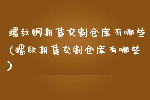 螺纹钢期货交割仓库有哪些(螺纹期货交割仓库有哪些)_https://www.hbaoqiang.com_交易心态_第1张