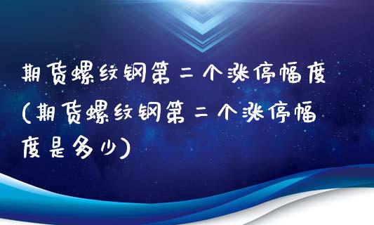 期货螺纹钢第二个涨停幅度(期货螺纹钢第二个涨停幅度是多少)_https://www.hbaoqiang.com_黄金期货_第1张