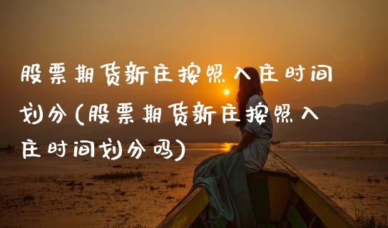 股票期货新庄按照入庄时间划分(股票期货新庄按照入庄时间划分吗)_https://www.hbaoqiang.com_交易心态_第1张