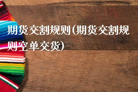 期货交割规则(期货交割规则空单交货)_https://www.hbaoqiang.com_纳指期货_第1张