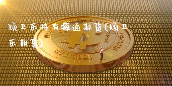 顾卫东持有海通期货(顾卫东期货)_https://www.hbaoqiang.com_期货手续费_第1张