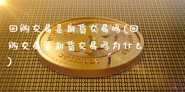 回购交易是期货交易吗(回购交易是期货交易吗为什么)_https://www.hbaoqiang.com_理财百科_第1张