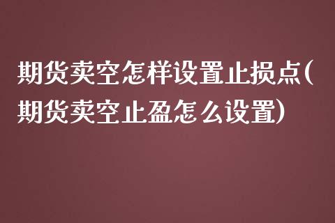 期货卖空怎样设置止损点(期货卖空止盈怎么设置)_https://www.hbaoqiang.com_基金投资_第1张