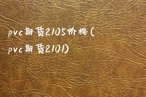 pvc期货2105价格(pvc期货2101)_https://www.hbaoqiang.com_基金投资_第1张