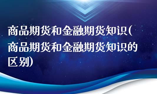 商品期货和金融期货知识(商品期货和金融期货知识的区别)_https://www.hbaoqiang.com_恒指期货_第1张