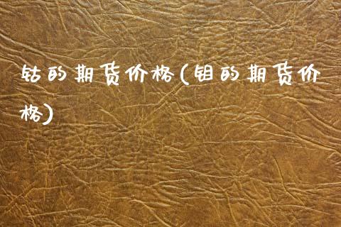 钴的期货价格(钼的期货价格)_https://www.hbaoqiang.com_基金投资_第1张