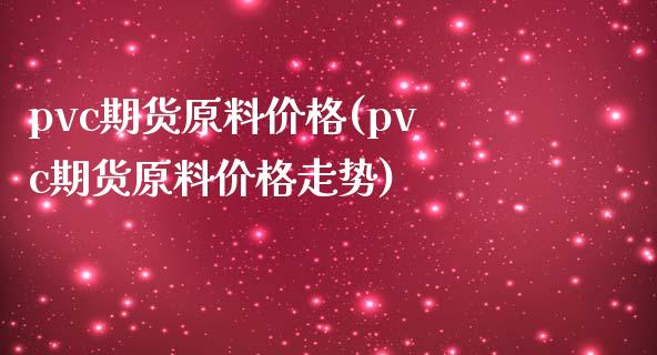 pvc期货原料价格(pvc期货原料价格走势)_https://www.hbaoqiang.com_期货软件_第1张