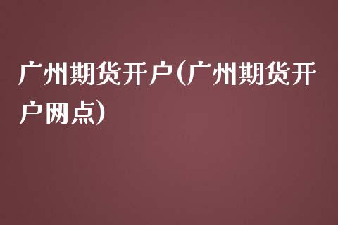 广州期货开户(广州期货开户网点)_https://www.hbaoqiang.com_纳指期货_第1张