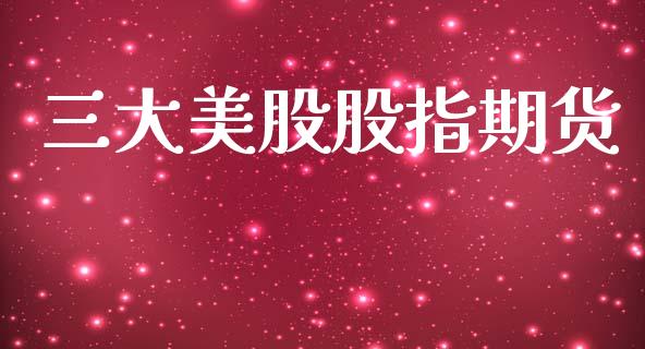 三大美股股指期货_https://www.hbaoqiang.com_期货行情_第1张