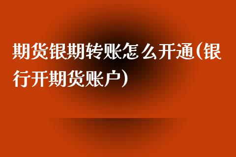 期货银期转账怎么开通(银行开期货账户)_https://www.hbaoqiang.com_期货故事_第1张
