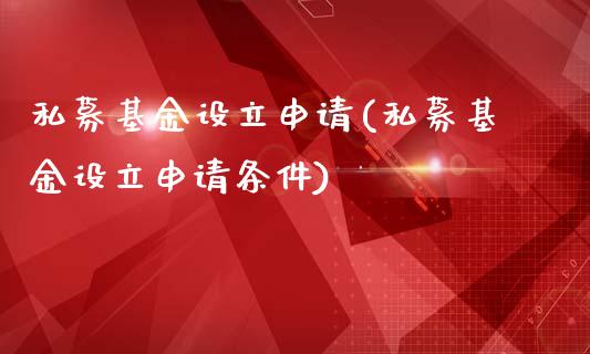私募基金设立申请(私募基金设立申请条件)_https://www.hbaoqiang.com_德指期货_第1张