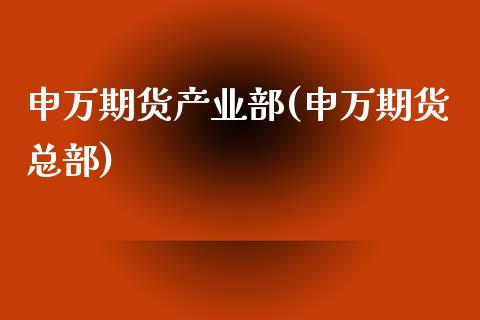 申万期货产业部(申万期货总部)_https://www.hbaoqiang.com_期货手续费_第1张