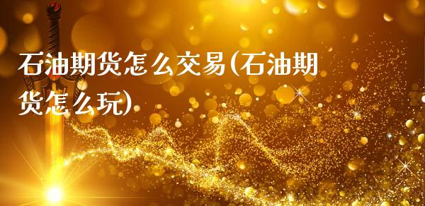 石油期货怎么交易(石油期货怎么玩)_https://www.hbaoqiang.com_德指期货_第1张