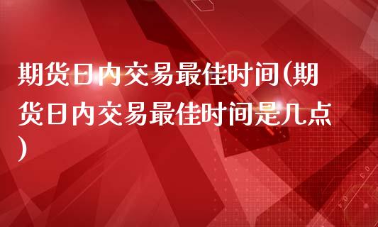 期货日内交易最佳时间(期货日内交易最佳时间是几点)_https://www.hbaoqiang.com_纳指期货_第1张