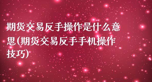 期货交易反手操作是什么意思(期货交易反手手机操作技巧)_https://www.hbaoqiang.com_理财百科_第1张