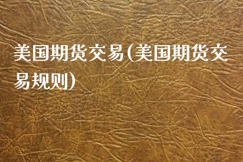 美国期货交易(美国期货交易规则)_https://www.hbaoqiang.com_期货直播_第1张