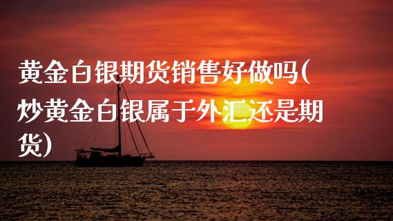 黄金白银期货销售好做吗(炒黄金白银属于外汇还是期货)_https://www.hbaoqiang.com_期货软件_第1张