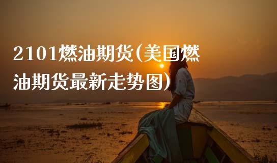 2101燃油期货(美国燃油期货最新走势图)_https://www.hbaoqiang.com_德指期货_第1张