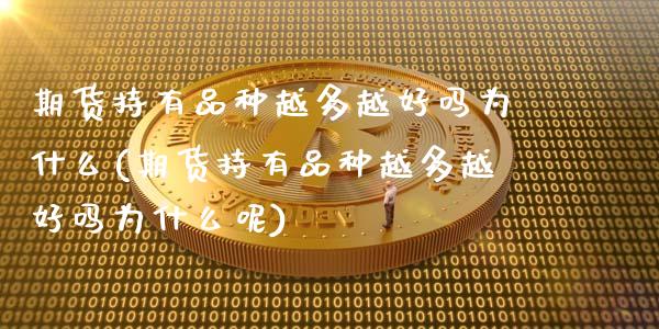 期货持有品种越多越好吗为什么(期货持有品种越多越好吗为什么呢)_https://www.hbaoqiang.com_纳指期货_第1张