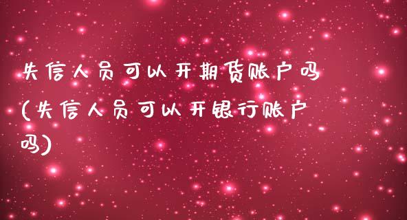 失信人员可以开期货账户吗(失信人员可以开银行账户吗)_https://www.hbaoqiang.com_期货开户_第1张