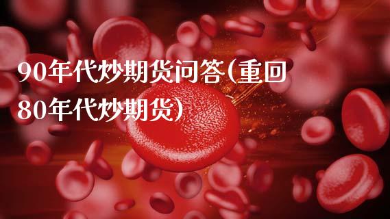 90年代炒期货问答(重回80年代炒期货)_https://www.hbaoqiang.com_理财百科_第1张
