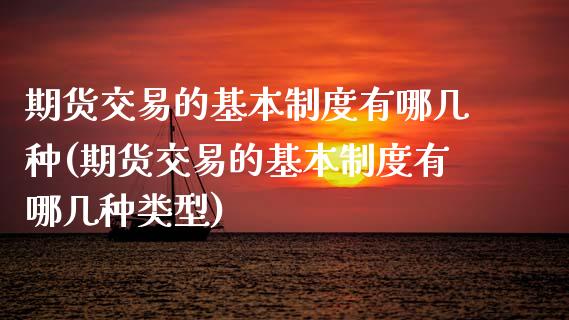 期货交易的基本制度有哪几种(期货交易的基本制度有哪几种类型)_https://www.hbaoqiang.com_国际期货_第1张