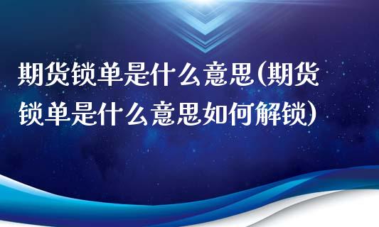 期货锁单是什么意思(期货锁单是什么意思如何解锁)_https://www.hbaoqiang.com_理财百科_第1张