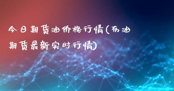 今日期货油价格行情(布油期货最新实时行情)_https://www.hbaoqiang.com_道指期货_第1张
