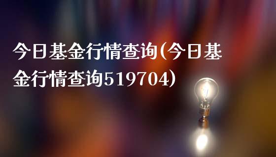 今日基金行情查询(今日基金行情查询519704)_https://www.hbaoqiang.com_期货学习_第1张