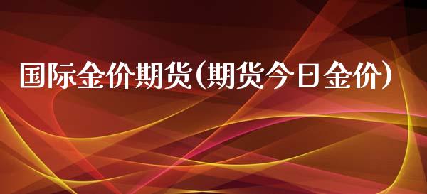 国际金价期货(期货今日金价)_https://www.hbaoqiang.com_国际期货_第1张