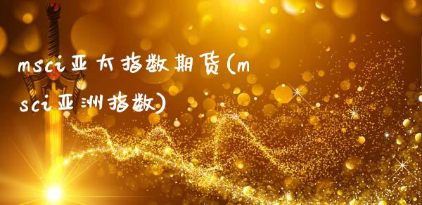 msci亚太指数期货(msci亚洲指数)_https://www.hbaoqiang.com_期货学习_第1张