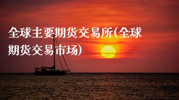 全球主要期货交易所(全球期货交易市场)_https://www.hbaoqiang.com_期货学习_第1张
