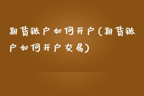 期货账户如何开户(期货账户如何开户交易)_https://www.hbaoqiang.com_德指期货_第1张