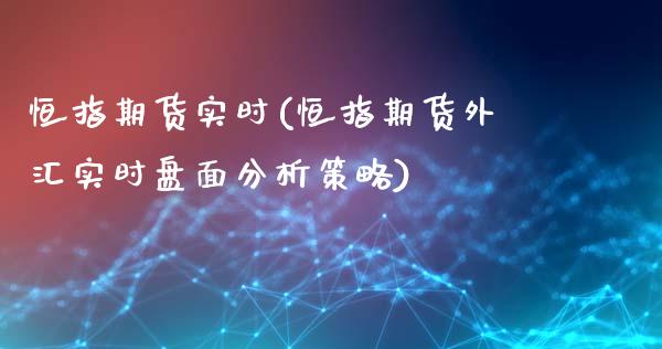恒指期货实时(恒指期货外汇实时盘面分析策略)_https://www.hbaoqiang.com_股指期货_第1张