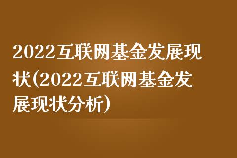2022互联网基金发展现状(2022互联网基金发展现状分析)_https://www.hbaoqiang.com_黄金期货_第1张