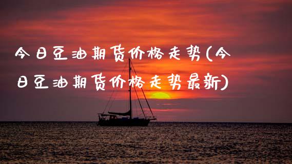 今日豆油期货价格走势(今日豆油期货价格走势最新)_https://www.hbaoqiang.com_期货直播_第1张